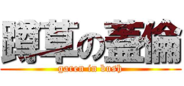 蹲草の蓋倫 (garen in bush)