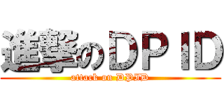 進撃のＤＰＩＤ (attack on DPID)