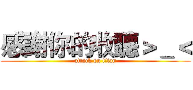感謝你的收聽＞＿＜ (attack on titan)