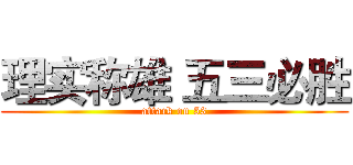 理实称雄 五三必胜 (attack on 53)