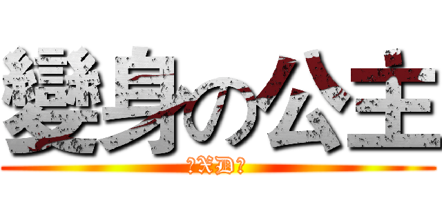 變身の公主 (♥XD♥)