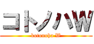 コトノハＷ (kotonoha W)