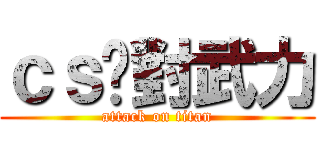 ｃｓ絕對武力 (attack on titan)