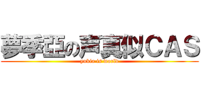 夢季亞の声真似ＣＡＳ (yukia is world)