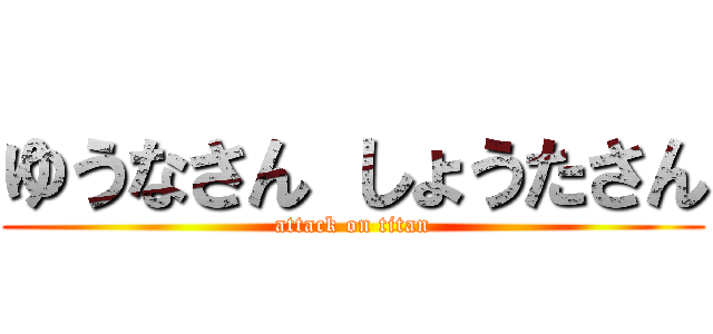 ゆうなさん しょうたさん (attack on titan)