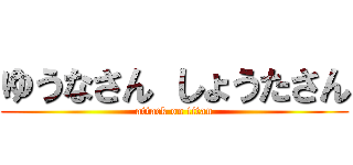 ゆうなさん しょうたさん (attack on titan)