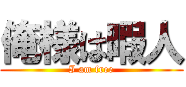 俺様は暇人 (I am free)