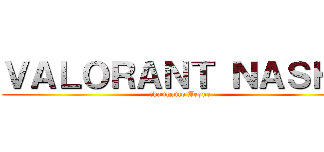 ＶＡＬＯＲＡＮＴ ＮＡＳＨＥ (changuito Jeque)