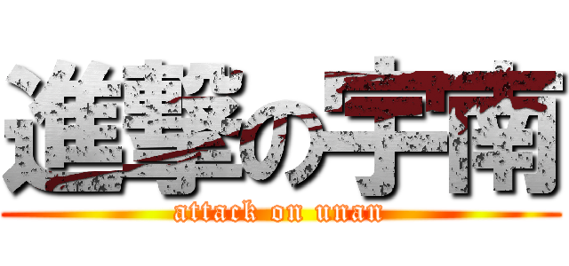 進撃の宇南 (attack on unan)