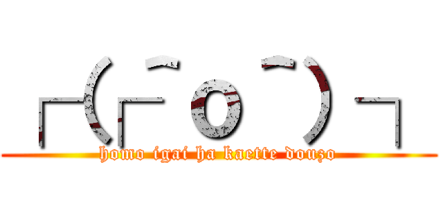 ┌（┌＾ｏ＾）┐ (homo igai ha kaette douzo)