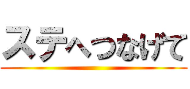 ステへつなげて ()