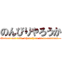 のんびりやろうか (It does not talk, when there is no comment. )
