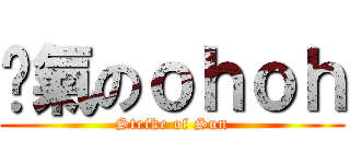 煞氣のｏｈｏｈ (Strike of Sun)