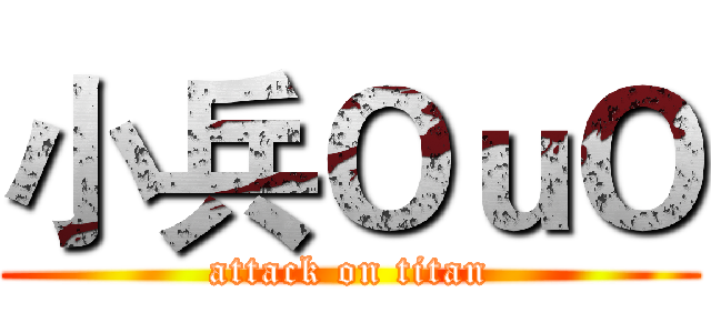 小兵ＯｕＯ (attack on titan)