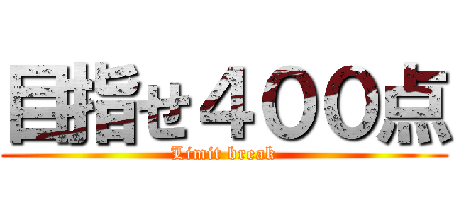 目指せ４００点 (Limit break)