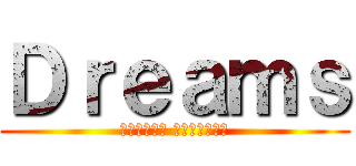 Ｄｒｅａｍｓ (被嘲笑的夢想 才有實現的價值)