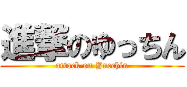 進撃のゆっちん (attack on Yucchin)