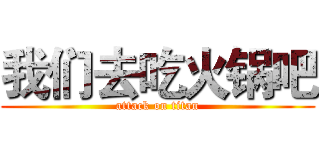 我们去吃火锅吧 (attack on titan)