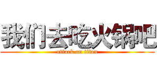 我们去吃火锅吧 (attack on titan)