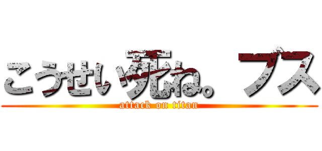 こうせい死ね。ブス (attack on titan)