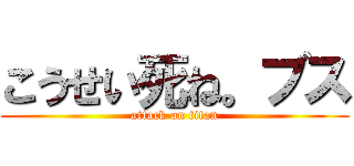 こうせい死ね。ブス (attack on titan)