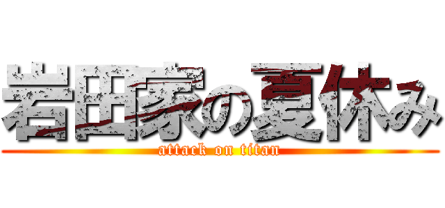 岩田家の夏休み (attack on titan)