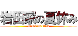 岩田家の夏休み (attack on titan)