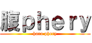 腹ｐｈｅｒｙ (hara phery)