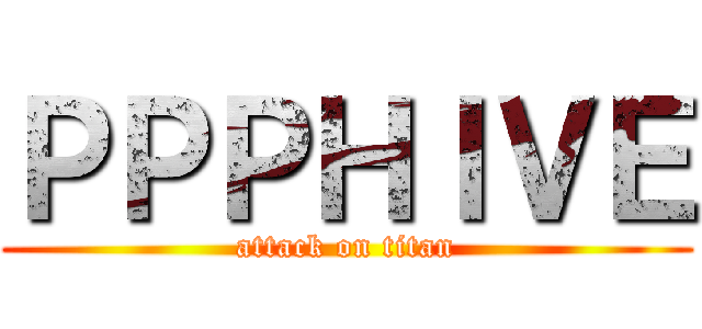 ＰＰＰＨＩＶＥ (attack on titan)