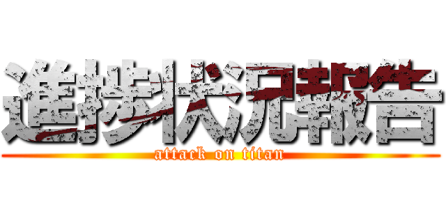 進捗状況報告 (attack on titan)