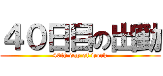 ４０日目の出勤 (40th day of work)