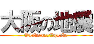 大阪の地震 (Osaka earthquake)