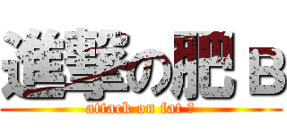 進撃の肥в (attack on fat в)