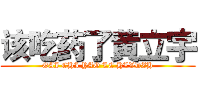 该吃药了黄立宇 (GAI CHI YAO LE HLVDZH)