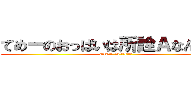 てめーのおっぱいは所詮Ａなんだよ！ (attack on titan)