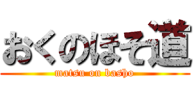 おくのほそ道 (matsu on basho)