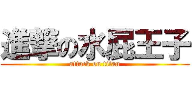 進撃の水屁王子 (attack on titan)