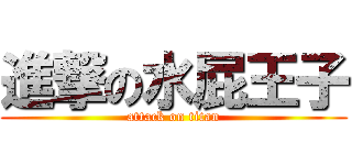 進撃の水屁王子 (attack on titan)