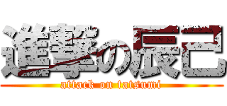 進撃の辰己 (attack on tatsumi)