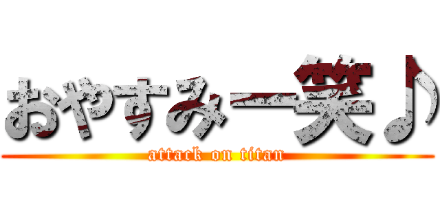 おやすみー笑♪ (attack on titan)