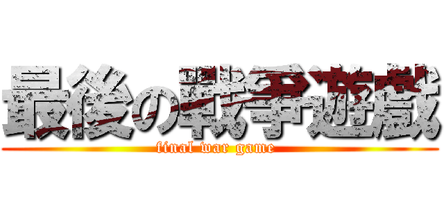 最後の戰爭遊戲 (final war game )