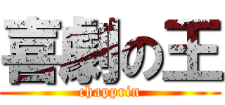 喜劇の王 (chapprin)