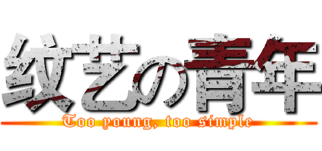 纹艺の青年 (Too young, too simple)