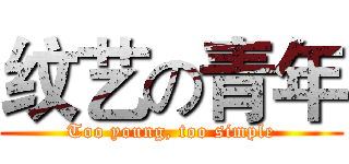 纹艺の青年 (Too young, too simple)