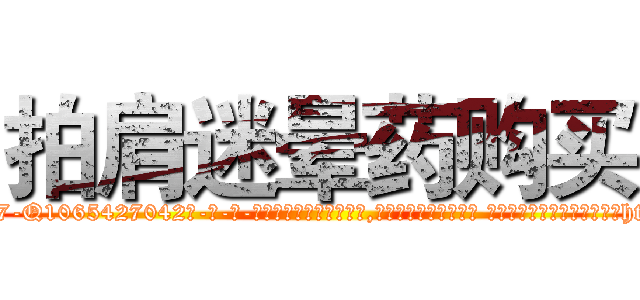 拍肩迷晕药购买 (拍肩迷晕药购买【电-话151x68344x817-Q1065427042元-吉-药-业】我们做的是长期生意,靠的是老客户长期支持 拍肩迷晕药购买在发表了一篇http://sngk.net/9ZSkAu

参考消息网我们做的是长期生意,靠的是老客户长期支持也许我们早该意识到，就连鲍勃·霍斯金斯（金球奖戏剧类电影男主角 
)