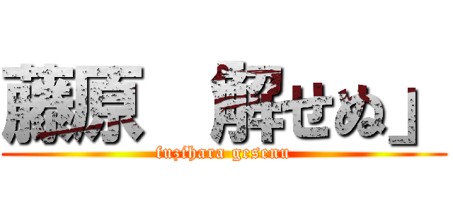 藤原 「解せぬ」 (fuzihara gesenu)