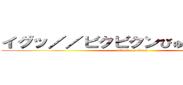 イグッ／／ビクビクンびゅるるるる／／ (attack on titan)