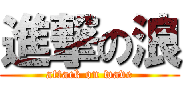 進撃の浪 (attack on wave)