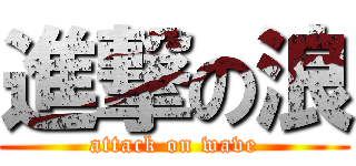 進撃の浪 (attack on wave)