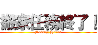 搬家任務終了！ (Moving House)